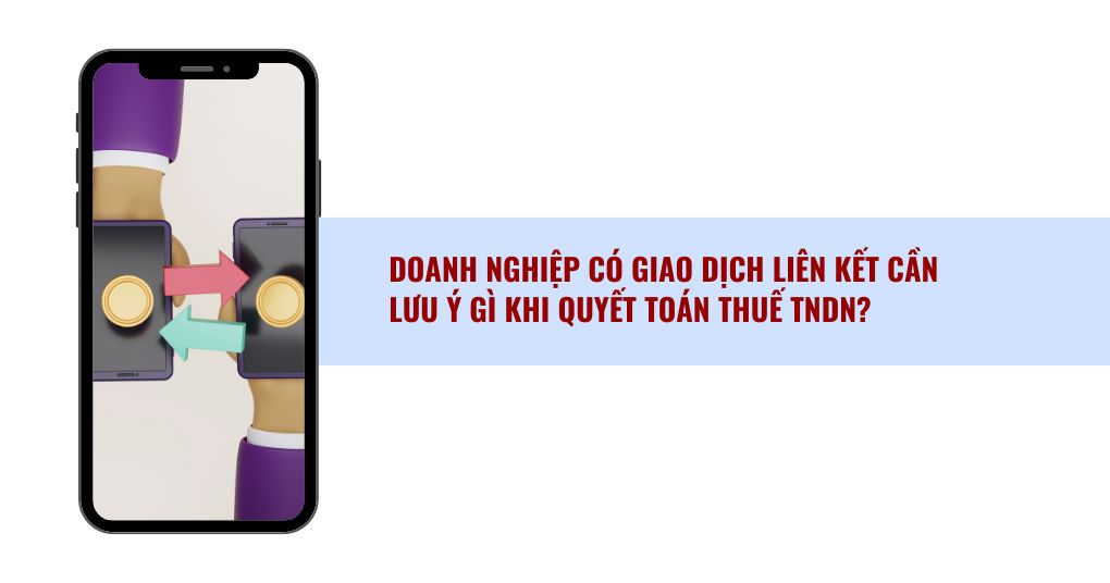 Doanh Nghiệp Có Giao Dịch Liên Kết Cần Lưu ý Gì Khi Quyết Toán Thuế Tndn